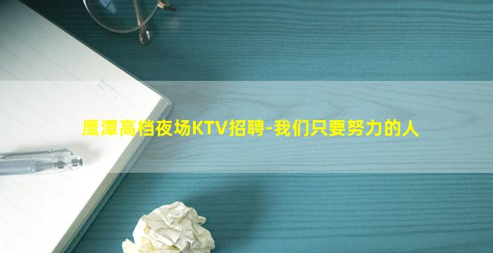 鹰潭高档夜场KTV招聘-我们只要努力的人